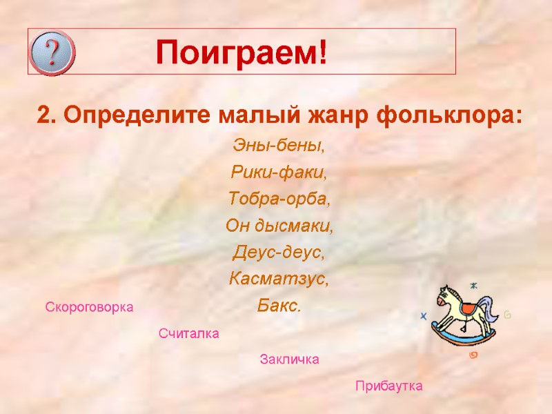 Поиграем! 2. Определите малый жанр фольклора: Эны-бены, Рики-факи, Тобра-орба, Он дысмаки, Деус-деус, Касматзус, Бакс.